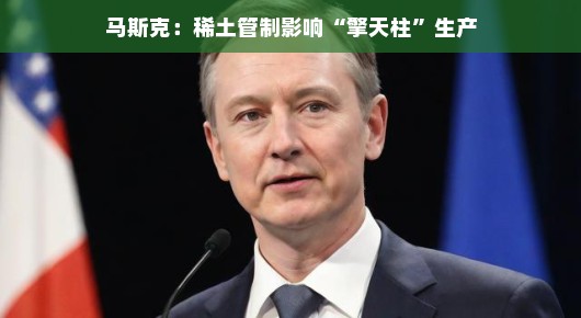 轻松谈马斯克,稀土管制如何影响擎天柱生产