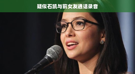疑似石凯与前女友通话录音引热议 疑似石凯与前女友通话录音引热议