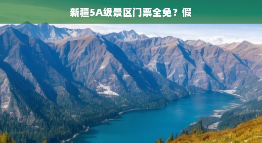 轻松游新疆,揭秘那些并非全免门票的5A级景区神秘面纱
新疆之旅,探秘5A级景区的门票真相 轻松游新疆,揭秘那些并非全免门票的5A级景区神秘面纱
新疆之旅,探秘5A级景区的门票真相