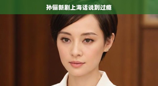 孙俪新剧上海话说得过瘾