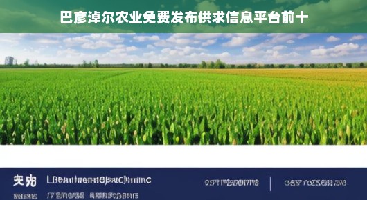巴彦淖尔农业免费供求信息平台—农业交流的热门场所