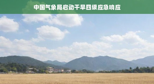 轻松应对干旱挑战，中国气象局启动干旱四级应急响应
中国气象局积极应对干旱挑战，启动四级应急响应