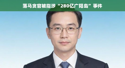 轻松解读落马贪官与广阳岛事件，揭秘背后的故事