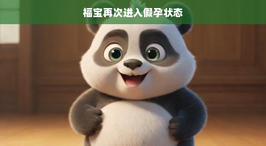 福宝再次进入假孕状态，萌态可掬，令人期待