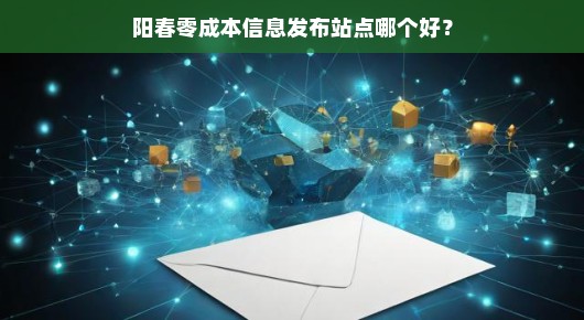 阳春零成本信息发布站点哪个好