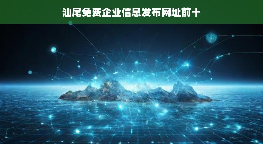 汕尾免费企业信息发布网址前十
