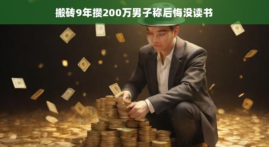 搬砖九年成富翁，却悔未读书，两百万背后的遗憾与反思。