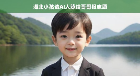 湖北小孩请AI人脉为哥哥报志愿，智能时代的温情与智慧选择