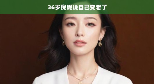 倪妮坦然接受岁月的洗礼,36岁的成熟魅力