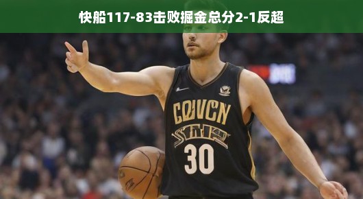 快船强势逆袭,117-83击败掘金,总分2-1实现反超