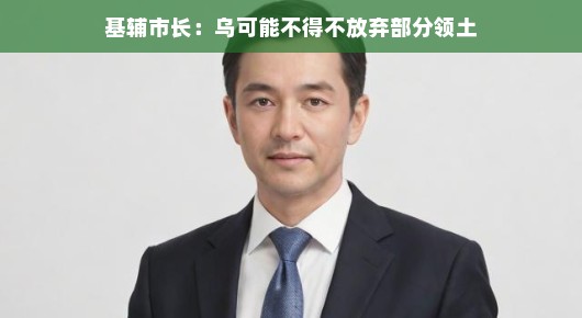 基辅市长：乌可能不得不放弃部分领土（基辅在乌克兰的哪个位置）