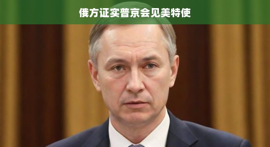 俄方证实普京会见美特使，一场备受瞩目的国际对话