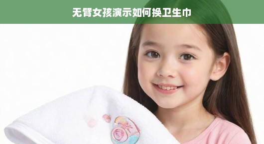 轻松面对，无臂女孩如何自信演示换卫生巾
挑战生活，一个无臂女孩的卫生巾更换指南