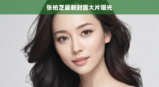 张柏芝最新封面大片曝光，时光不老，魅力依旧