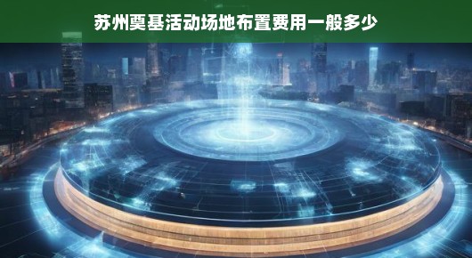 揭秘苏州奠基活动场地布置费用
