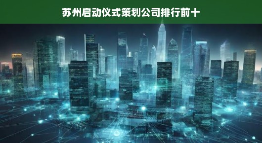 苏州启动仪式策划公司排行前十