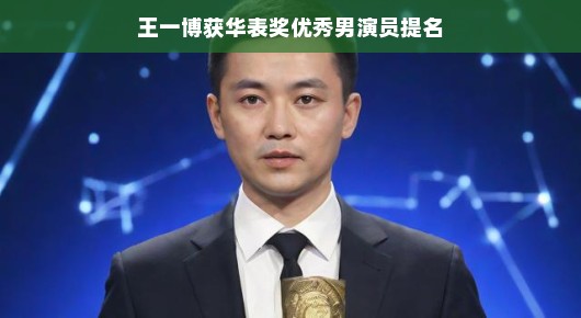 王一博荣获华表奖优秀男演员提名，星途璀璨，未来无限可期，前途无量小鲜肉一枚！