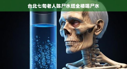 台北水塔惊现七旬老人遗体，全楼居民意外喝尸水
