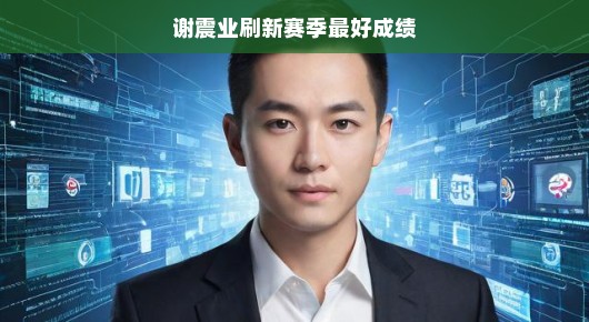 谢震业刷新赛季最好成绩—再创新高，展现无限潜力
