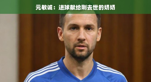 元敏诚，进球献给刚去世的奶奶