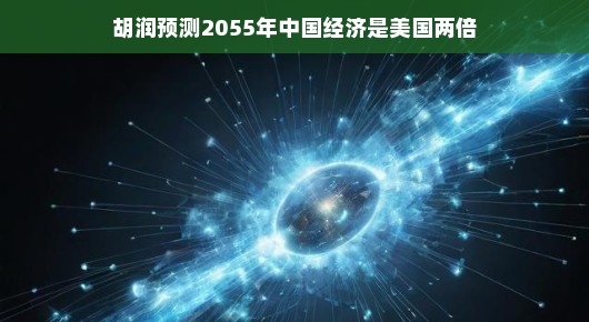 胡润预测2055年中国经济，赶超美国，成为全球经济领头羊