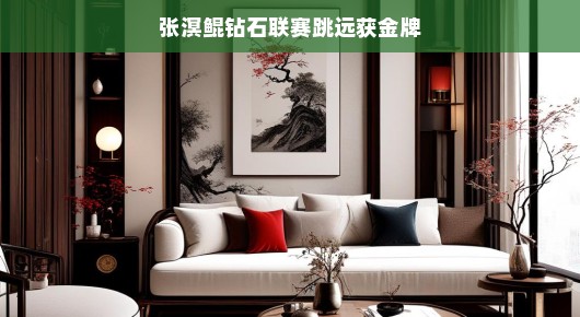 张溟鲲闪耀钻石联赛，跳远夺金瞬间惊艳全球