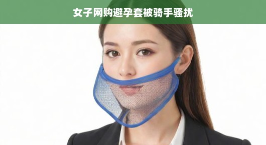 女子网购避孕套遭遇骑手骚扰，一次意外的网络购物经历