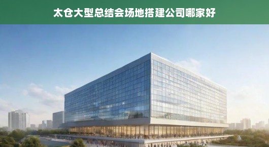 太仓大型总结会场地搭建公司哪家强？我们为您揭晓答案！