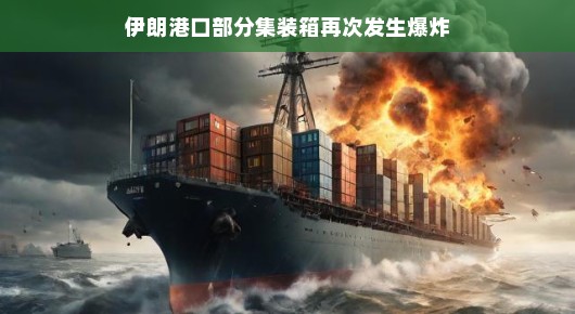 轻松应对危机，伊朗港口集装箱再次爆炸的背后故事