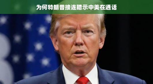 特朗普频频暗示中美通话的背后原因