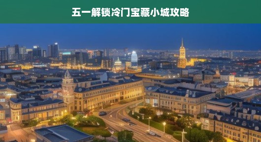 五一解锁冷门宝藏小城攻略