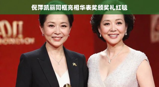 倪萍凯丽同框亮相华表奖颁奖礼红毯，两代女神的梦幻联动