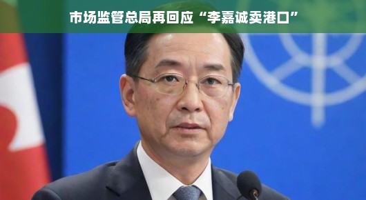 李嘉诚港口交易再掀波澜，市场监管总局回应，背后故事轻松解读。