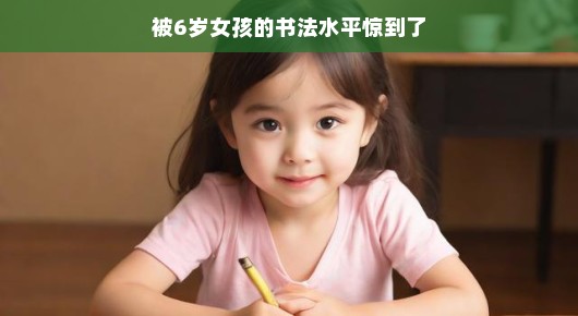 瞧这6岁小妞书法惊艳众人，技艺高超真叫人刮目相看！
