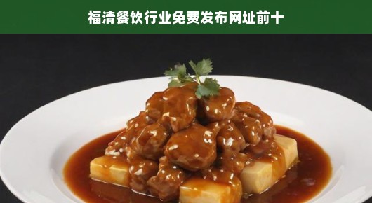 福清餐饮行业免费发布信息网址排名前十（偏向口语化叙述）