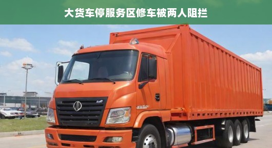 大货车服务区修车遭遇记,意外的阻碍与理解之旅 大货车服务区修车遭遇记,意外的阻碍与理解之旅