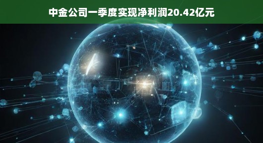 中金公司一季度表现超赞，轻松盈利超过20亿，业绩瞩目！