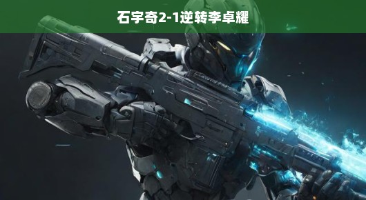 石宇奇逆袭李卓耀，技惊四座，以实力铸就传奇，2-1夺冠，表现惊艳！