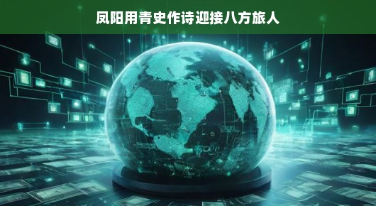 凤阳迎旅，青史赋诗—一场文化与历史的盛宴