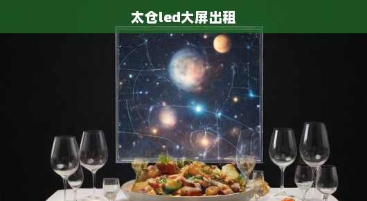 太仓晚宴高清大屏租赁价格查询—专业品质，让您无忧享受盛宴体验