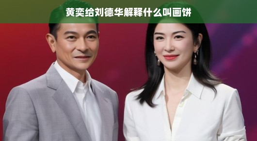 黄奕给刘德华解释什么叫画饼，一个关于理想与现实的有趣对话