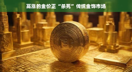 高涨的金价与传统金饰市场的变迁