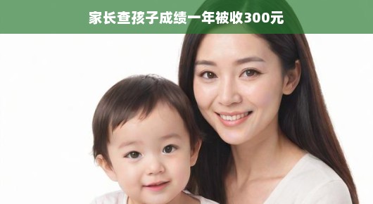 轻松看待，家长查孩子成绩的费用
家长查孩子成绩一年被收300元，值得深思的话题