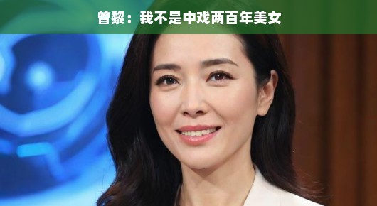 曾黎，我不是中戏两百年美女