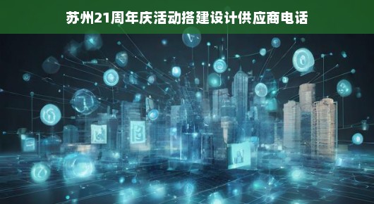 苏州21周年庆活动搭建设计供应商电话—卓越设计与服务的独家记忆