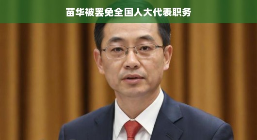 苗华被罢免全国人大代表职务的背后故事 苗华被罢免全国人大代表职务的背后故事