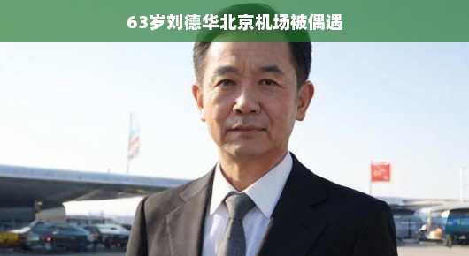 偶遇刘德华现身北京机场，63岁风采依旧