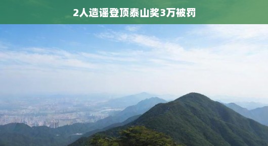 轻松看待，两人造谣登顶泰山获奖三万，结果遭遇罚款风波