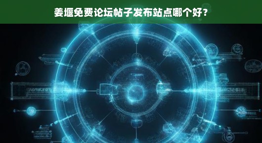 关于姜堰免费论坛帖子发布站点哪个好