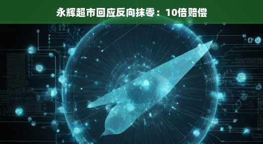 永辉超市小抹零事件引热议，迅速应对赔偿十倍，诚信经营再现风采！顾客信赖铸就品牌口碑。